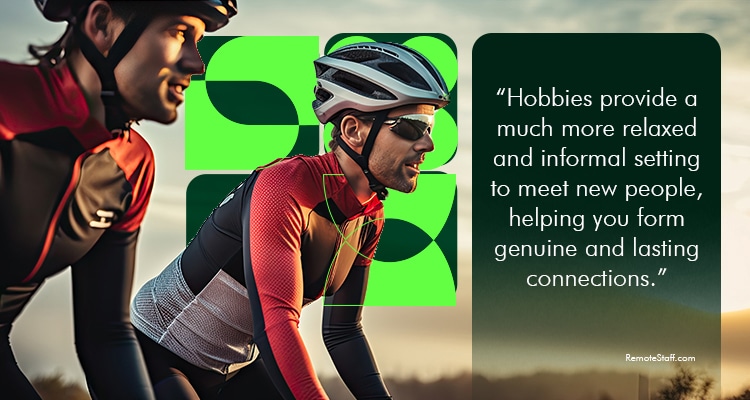 Hobbies provide a much more relaxed and informal setting to meet new people, helping you form genuine and lasting connections