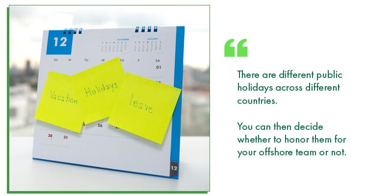 There are different public holidays across different countries. You can then decide whether to honor them for your offshore team or not.
