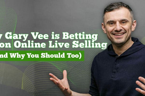 Why Gary Vee Is Betting Big on Online Live Selling (And Why You Should Too)
