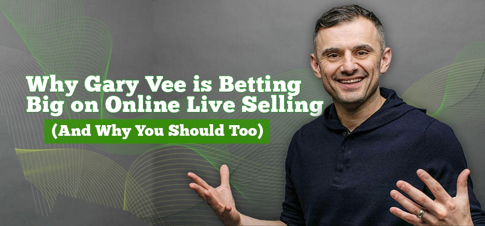 Why Gary Vee Is Betting Big on Online Live Selling (And Why You Should Too)