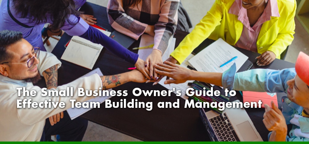 The Small Business Owner's Guide to Effective Team Building and Management