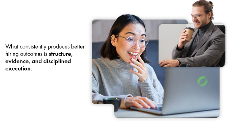 What consistently produces better hiring outcomes is structure evidence and disciplined execution