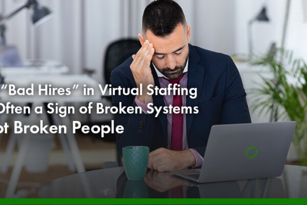Why “Bad Hires” in Virtual Staffing Are Often a Sign of Broken Systems—Not Broken People