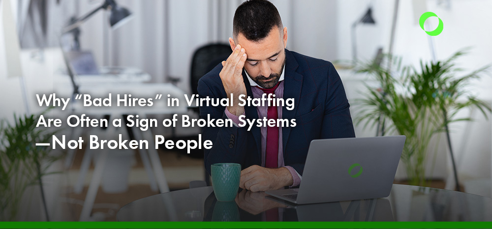 Why “Bad Hires” in Virtual Staffing Are Often a Sign of Broken Systems—Not Broken People